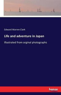 Cover image for Life and adventure in Japan: Illustrated from orginal photographs