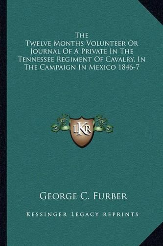 Cover image for The Twelve Months Volunteer or Journal of a Private in the Tennessee Regiment of Cavalry, in the Campaign in Mexico 1846-7