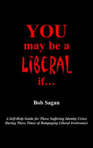 You May Be A Liberal If...: A Self-Help Guide For Those Suffering Identity Crises During These Times Of Rampaging Liberal Irrelevance