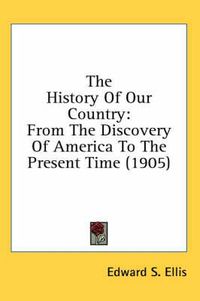 Cover image for The History of Our Country: From the Discovery of America to the Present Time (1905)