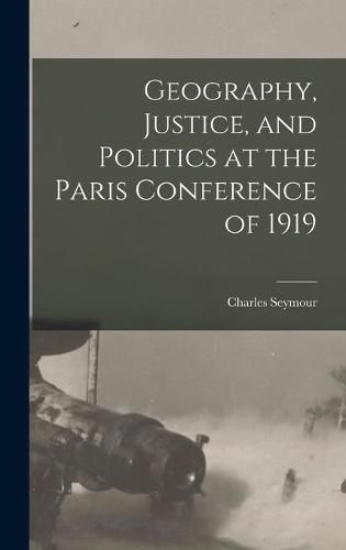 Cover image for Geography, Justice, and Politics at the Paris Conference of 1919