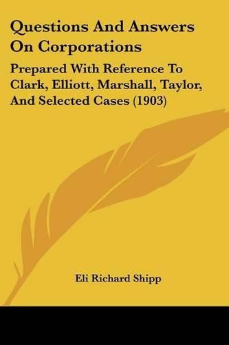 Cover image for Questions and Answers on Corporations: Prepared with Reference to Clark, Elliott, Marshall, Taylor, and Selected Cases (1903)