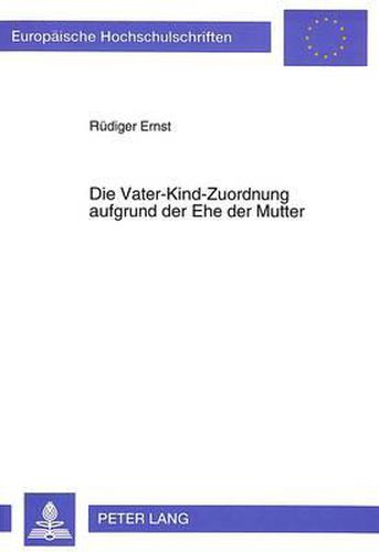 Die Vater-Kind-Zuordnung Aufgrund Der Ehe Der Mutter: Eine Vergleichende Darstellung Des Deutschen Und Franzoesischen Rechts