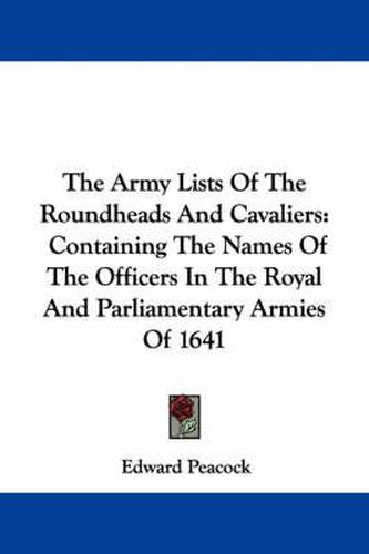 Cover image for The Army Lists of the Roundheads and Cavaliers: Containing the Names of the Officers in the Royal and Parliamentary Armies of 1641