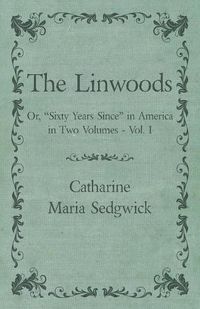 Cover image for The Linwoods - Or, Sixty Years Since in America in Two Volumes - Vol. I