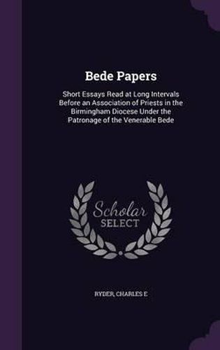 Cover image for Bede Papers: Short Essays Read at Long Intervals Before an Association of Priests in the Birmingham Diocese Under the Patronage of the Venerable Bede