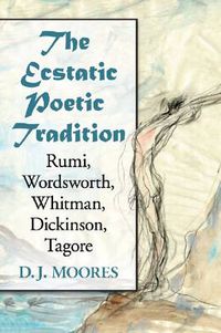 Cover image for The Ecstatic Poetic Tradition: A Critical Study from the Ancients through Rumi, Wordsworth, Whitman, Dickinson and Tagore