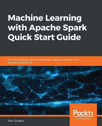 Cover image for Machine Learning with Apache Spark Quick Start Guide: Uncover patterns, derive actionable insights, and learn from big data using MLlib