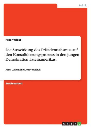 Cover image for Die Auswirkung des Prasidentialismus auf den Konsolidierungsprozess in den jungen Demokratien Lateinamerikas.