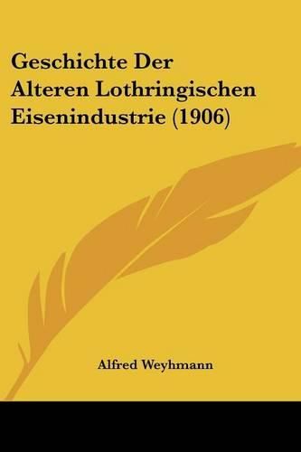 Cover image for Geschichte Der Alteren Lothringischen Eisenindustrie (1906)