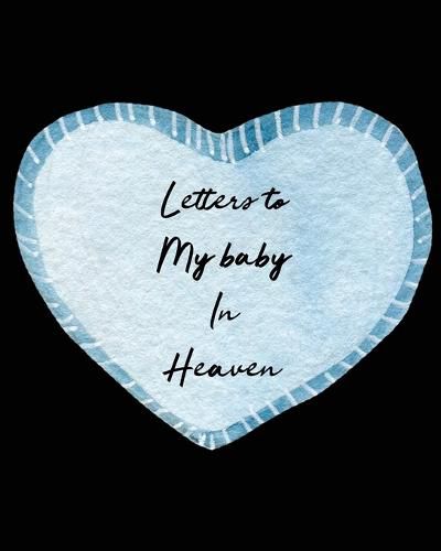 Cover image for Letters To My Baby In Heaven: A Diary Of All The Things I Wish I Could Say Newborn Memories Grief Journal Loss of a Baby Sorrowful Season Forever In Your Heart Remember and Reflect