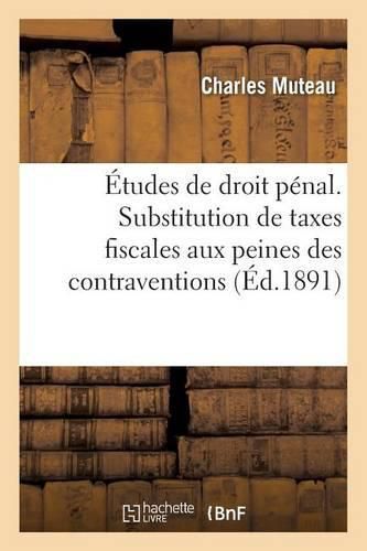 Cover image for Etudes de Droit Penal. Substitution de Taxes Fiscales Aux Peines Des Contraventions