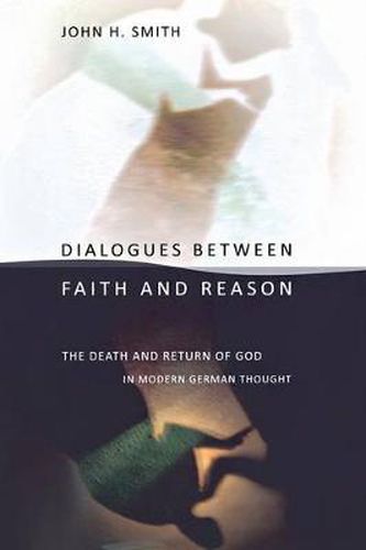 Cover image for Dialogues between Faith and Reason: The Death and Return of God in Modern German Thought