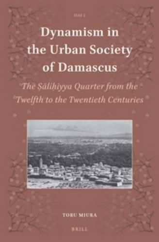 Dynamism in the Urban Society of Damascus: The Salihiyya Quarter from the Twelfth to the Twentieth Centuries