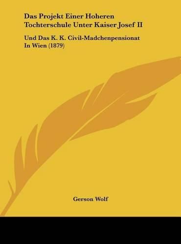 Das Projekt Einer Hoheren Tochterschule Unter Kaiser Josef II: Und Das K. K. Civil-Madchenpensionat in Wien (1879)