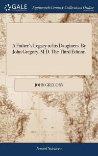 Cover image for A Father's Legacy to his Daughters. By John Gregory, M.D. The Third Edition