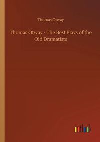 Cover image for Thomas Otway - The Best Plays of the Old Dramatists