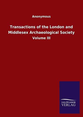 Cover image for Transactions of the London and Middlesex Archaeological Society: Volume III