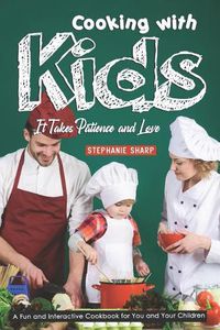 Cover image for Cooking with Kids; It Takes Patience and Love: A Fun and Interactive Cookbook for You and Your Children