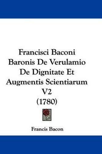 Cover image for Francisci Baconi Baronis De Verulamio De Dignitate Et Augmentis Scientiarum V2 (1780)