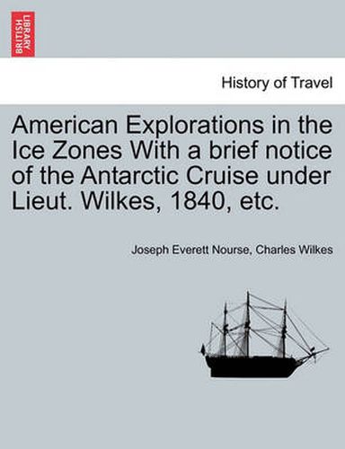 Cover image for American Explorations in the Ice Zones with a Brief Notice of the Antarctic Cruise Under Lieut. Wilkes, 1840, Etc.