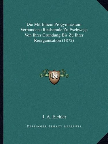 Cover image for Die Mit Einem Progymnasium Verbundene Realschule Zu Eschwege Von Ihrer Grundung Bis Zu Ihrer Reorganisation (1872)