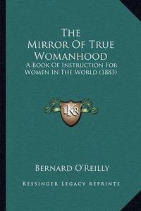 Cover image for The Mirror of True Womanhood: A Book of Instruction for Women in the World (1883)