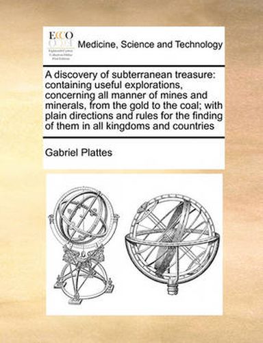 Cover image for A Discovery of Subterranean Treasure: Containing Useful Explorations, Concerning All Manner of Mines and Minerals, from the Gold to the Coal; With Plain Directions and Rules for the Finding of Them in All Kingdoms and Countries