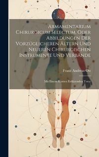 Cover image for Armamentarium Chirurgicum Selectum, Oder Abbildungen Der Vorzueglicheren AEltern Und Neueren Chirurgischen Instrumente Und Verbaende