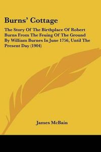 Cover image for Burns' Cottage: The Story of the Birthplace of Robert Burns from the Feuing of the Ground by William Burnes in June 1756, Until the Present Day (1904)