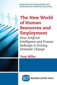 Cover image for The New World of Human Resources and Employment: How Artificial Intelligence and Process Redesign is Driving Dramatic Change