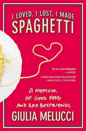 Cover image for I Loved, I Lost, I Made Spaghetti: A Memoir of Good Food and Bad Boyfriends