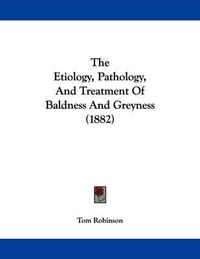 Cover image for The Etiology, Pathology, and Treatment of Baldness and Greyness (1882)