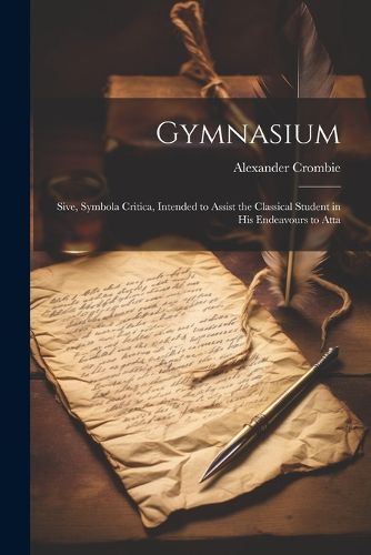 Cover image for Gymnasium; Sive, Symbola Critica, Intended to Assist the Classical Student in his Endeavours to Atta