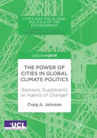 Cover image for The Power of Cities in Global Climate Politics: Saviours, Supplicants or Agents of Change?