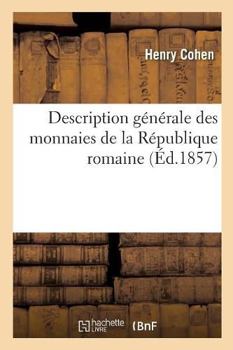 Description Generale Des Monnaies de la Republique Romaine: Communement Appelees Medailles Consulaires