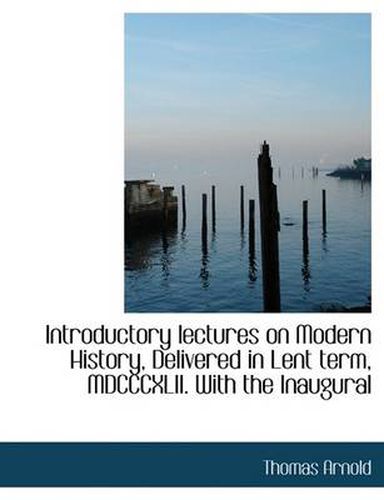 Cover image for Introductory Lectures on Modern History, Delivered in Lent Term, MDCCCXLII. with the Inaugural