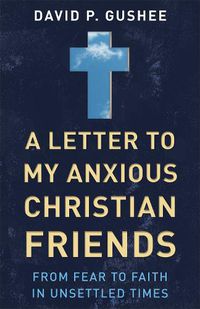 Cover image for A Letter to My Anxious Christian Friends: From Fear to Faith in Unsettled Times