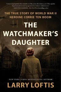 Cover image for The Watchmaker's Daughter: The True Story of World War II Heroine Corrie Ten Boom