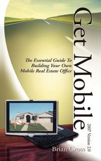 Cover image for Get Mobile: The Essential Guide to Building Your Own Mobile Real Estate Office