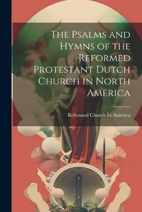 Cover image for The Psalms and Hymns of the Reformed Protestant Dutch Church in North America