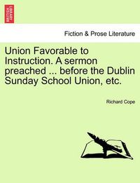 Cover image for Union Favorable to Instruction. a Sermon Preached ... Before the Dublin Sunday School Union, Etc.