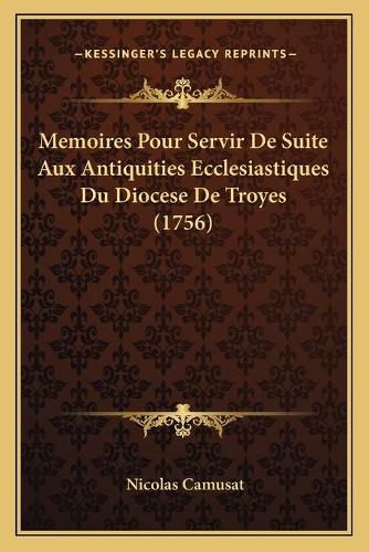 Memoires Pour Servir de Suite Aux Antiquities Ecclesiastiques Du Diocese de Troyes (1756)