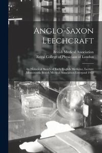 Cover image for Anglo-Saxon Leechcraft: an Historical Sketch of Early English Medicine. Lecture Memoranda British Medical Association Liverpool 1912