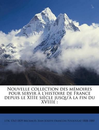 Nouvelle Collection Des Mmoires Pour Servir L'Histoire de France Depuis Le Xiiie Sicle Jusqu' La Fin Du Xviiie