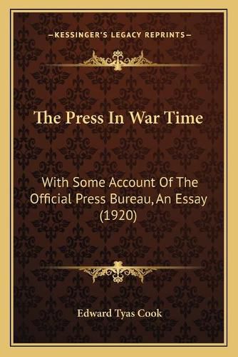 Cover image for The Press in War Time: With Some Account of the Official Press Bureau, an Essay (1920)