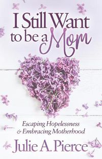 Cover image for I Still Want to be a Mom: Escaping Hopelessness and Embracing Motherhood