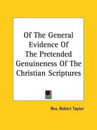 Cover image for Of the General Evidence of the Pretended Genuineness of the Christian Scriptures