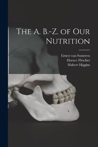 Cover image for The A. B.-Z. of our Nutrition