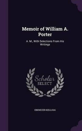 Memoir of William A. Porter: A. M., with Selections from His Writings